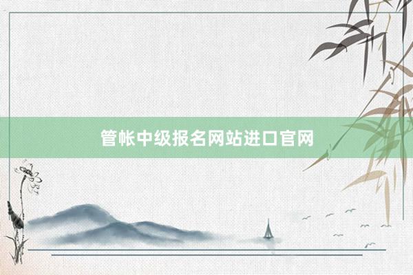 管帐中级报名网站进口官网