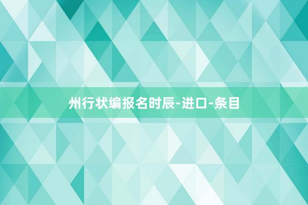 州行状编报名时辰-进口-条目