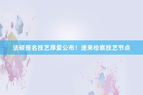 法硕报名技艺厚爱公布！速来检察技艺节点