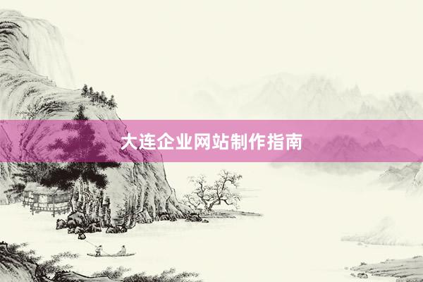 大连企业网站制作指南