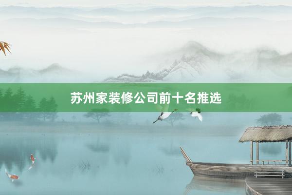 苏州家装修公司前十名推选