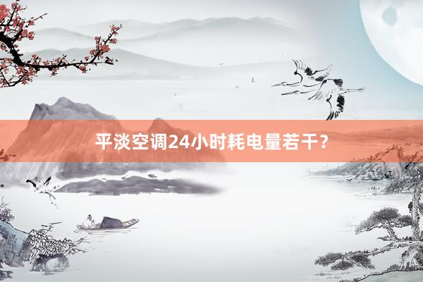 平淡空调24小时耗电量若干？