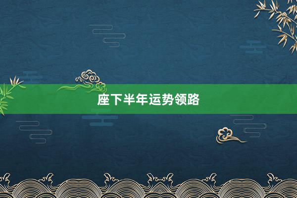 座下半年运势领路