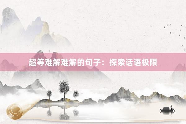超等难解难解的句子：探索话语极限