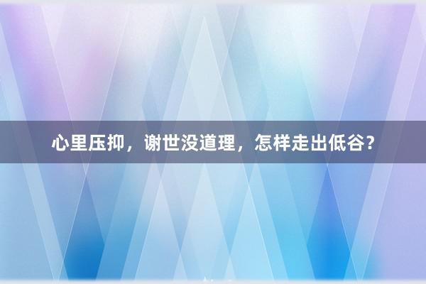 心里压抑，谢世没道理，怎样走出低谷？